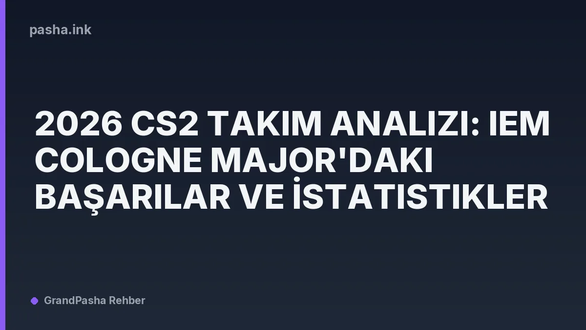 2026 CS2 Takım Analizi: IEM Cologne Major'daki Başarılar ve İstatistikler