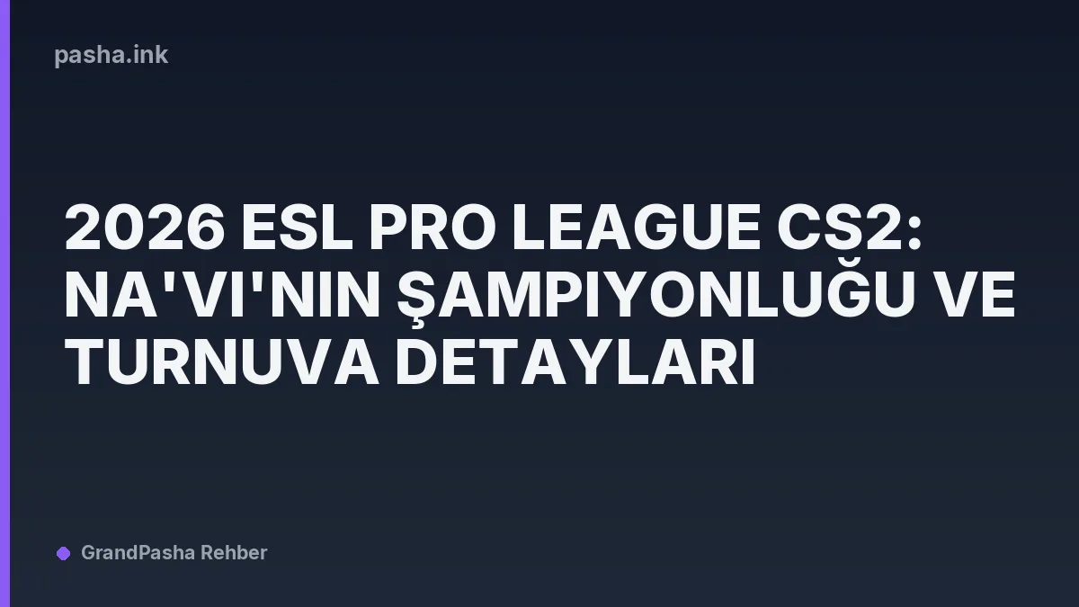 2026 ESL Pro League CS2: Na'Vi'nin Şampiyonluğu ve Turnuva Detayları