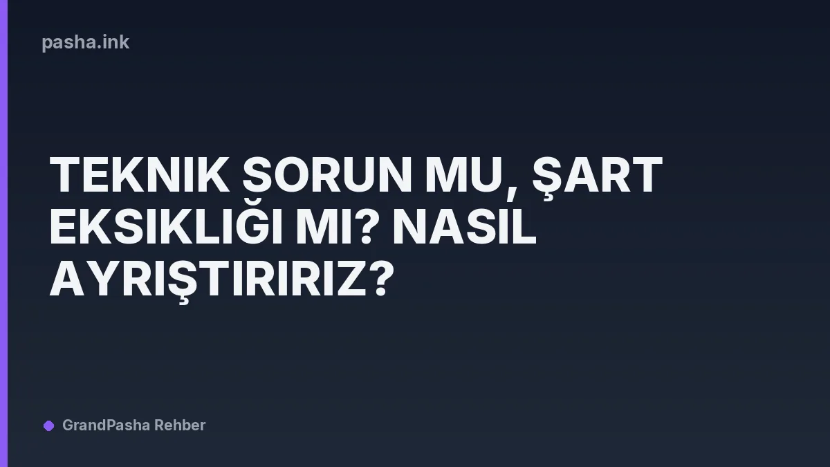 Teknik Sorun mu, Şart Eksikliği mi? Nasıl Ayrıştırırız?