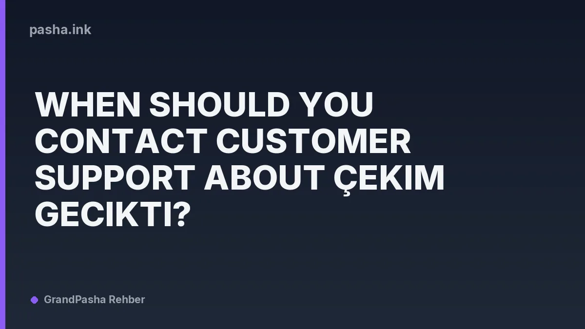 When Should You Contact Customer Support About Çekim Gecikti?