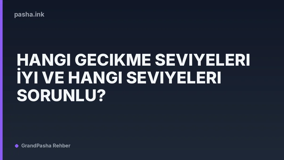 Hangi Gecikme Seviyeleri İyi ve Hangi Seviyeleri Sorunlu?
