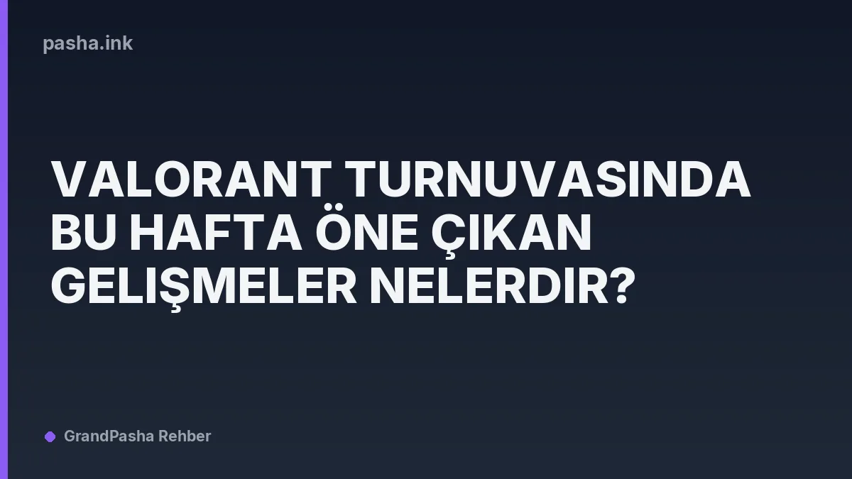 Valorant Turnuvasında Bu Hafta Öne Çıkan Gelişmeler Nelerdir?