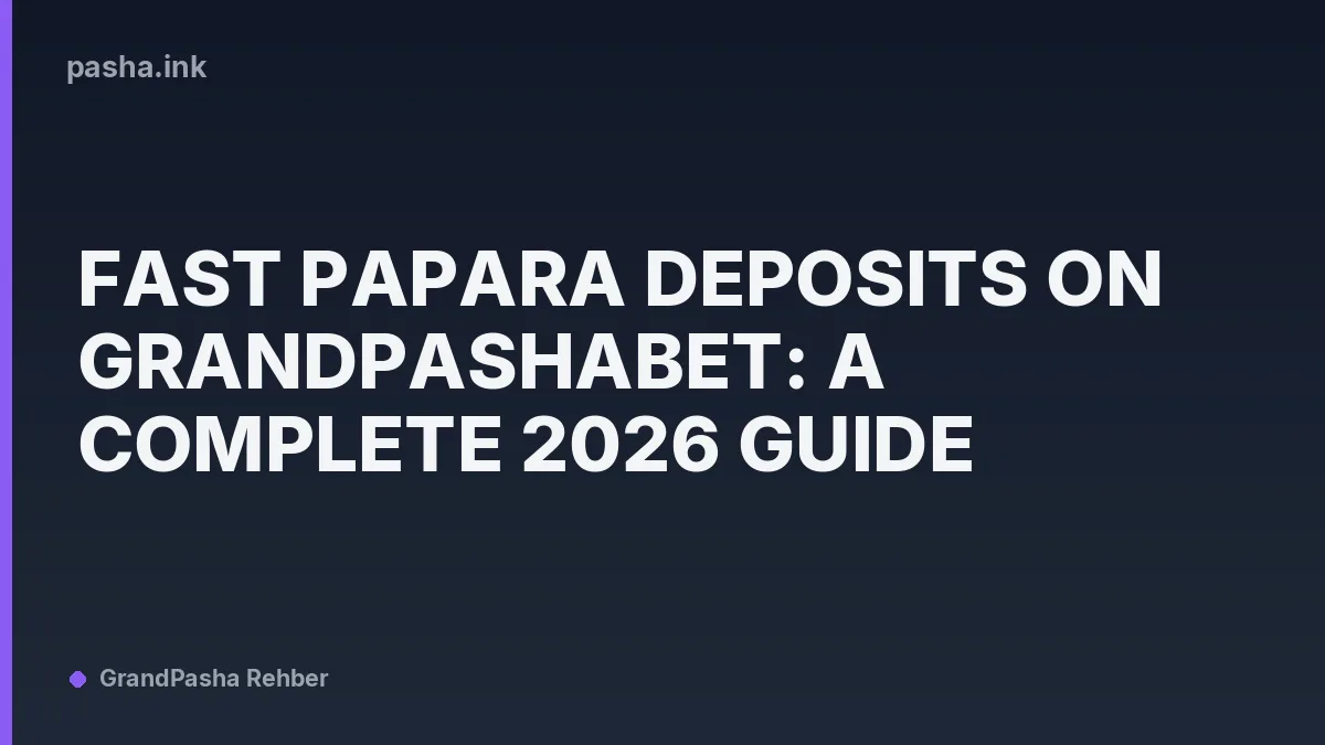 Fast Papara Deposits on Grandpashabet: A Complete 2026 Guide