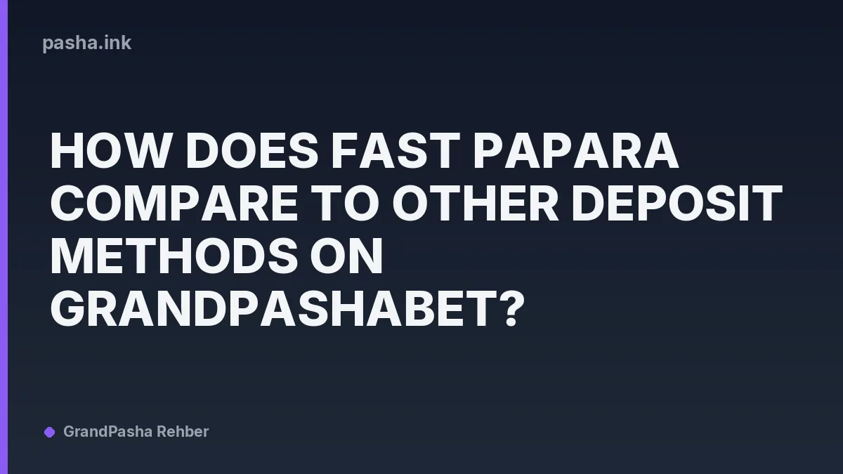 How Does Fast Papara Compare to Other Deposit Methods on Grandpashabet?