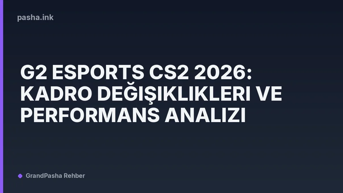 G2 Esports CS2 2026: Kadro Değişiklikleri ve Performans Analizi