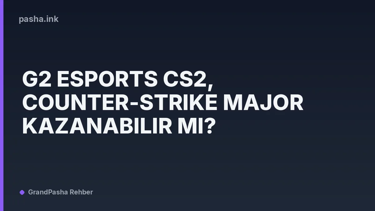 G2 Esports CS2, Counter-Strike Major Kazanabilir mi?