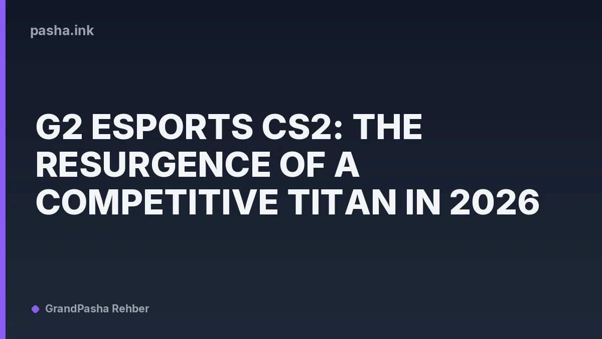 G2 Esports CS2: The Resurgence of a Competitive Titan in 2026