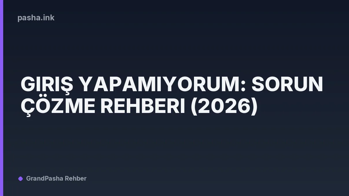 Giriş Yapamıyorum: Sorun Çözme Rehberi (2026)