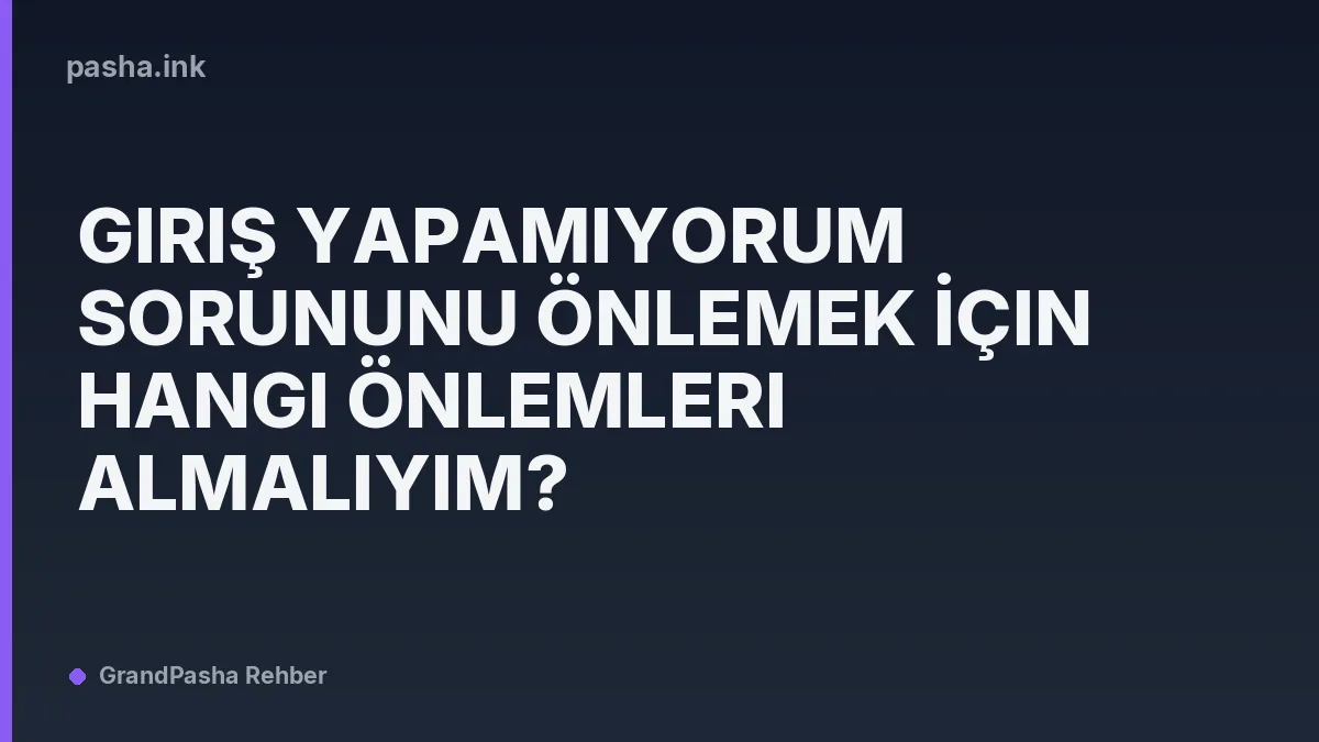 Giriş Yapamıyorum Sorununu Önlemek İçin Hangi Önlemleri Almalıyım?
