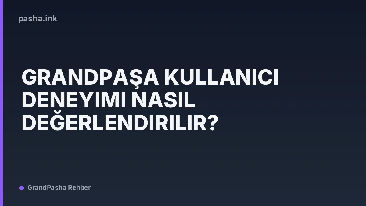 Grandpaşa Kullanıcı Deneyimi Nasıl Değerlendirilir?