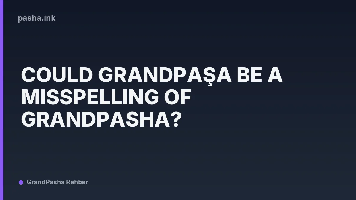Could Grandpaşa Be a Misspelling of Grandpasha?