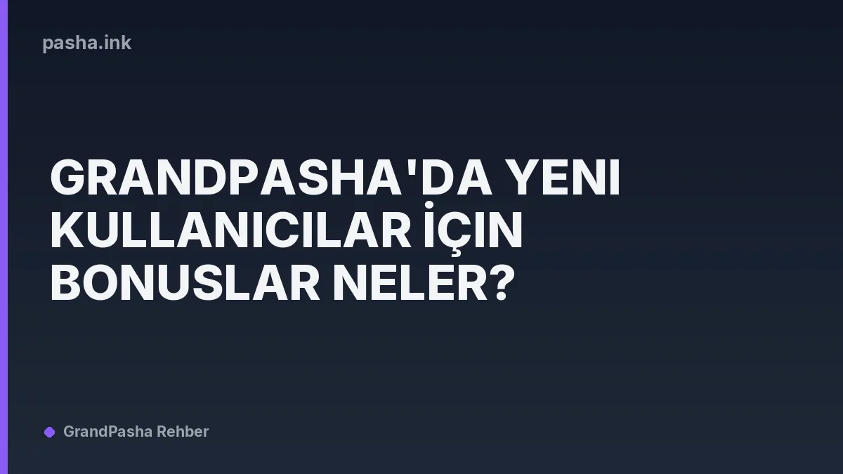 GrandPasha'da Yeni Kullanıcılar İçin Bonuslar Neler?