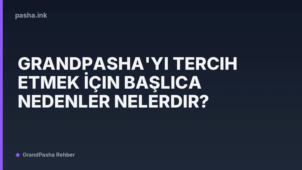 GrandPasha'yı Tercih Etmek İçin Başlıca Nedenler Nelerdir?