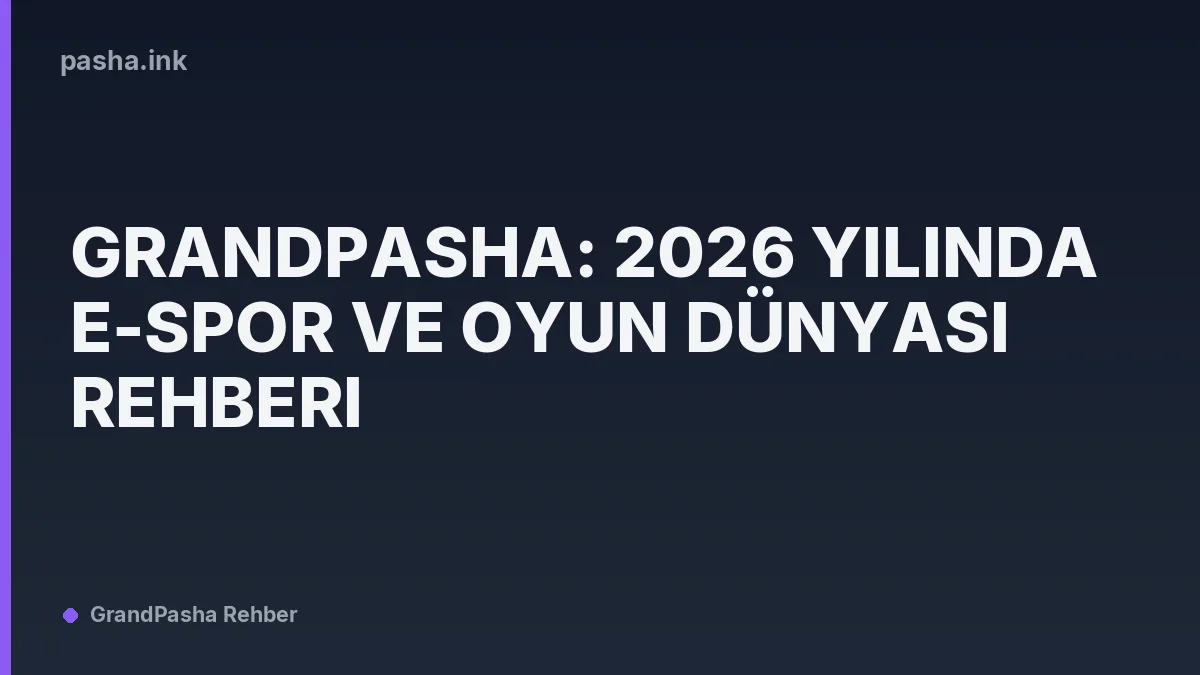 GrandPasha: 2026 Yılında E-Spor ve Oyun Dünyası Rehberi