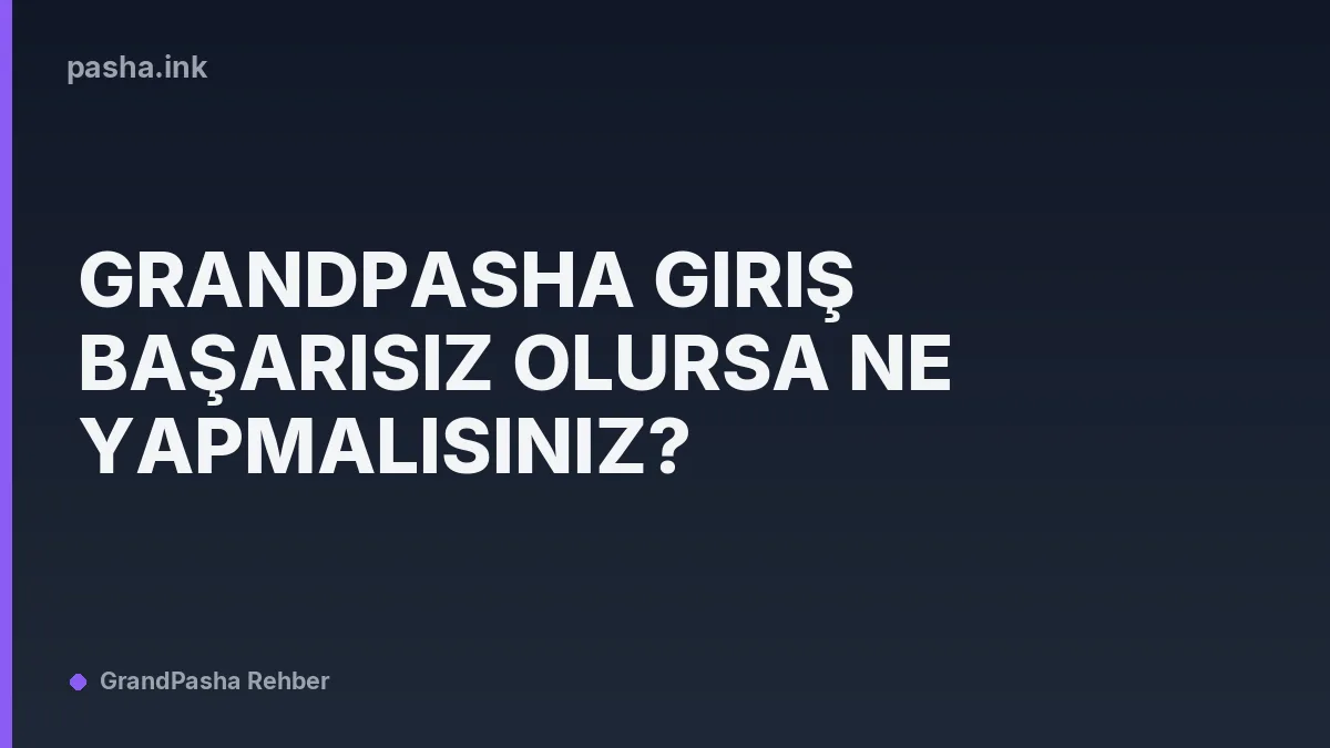 GrandPasha Giriş Başarısız Olursa Ne Yapmalısınız?