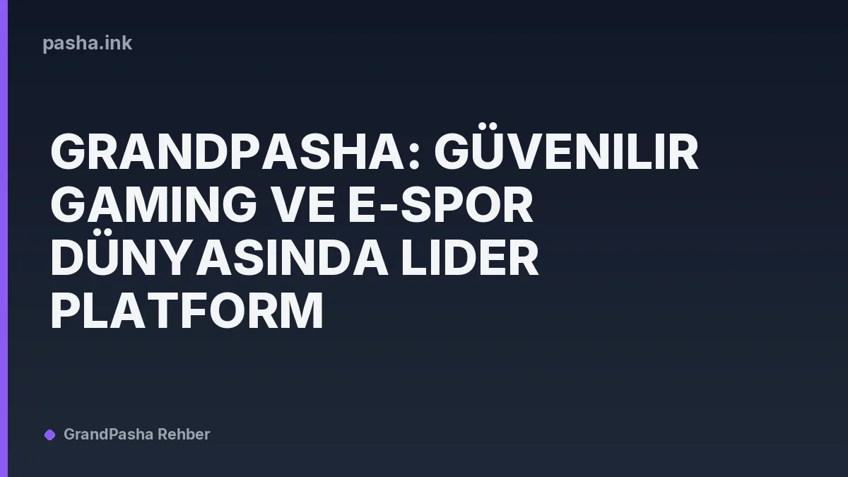 Grandpasha: Güvenilir Gaming ve E-Spor Dünyasında Lider Platform