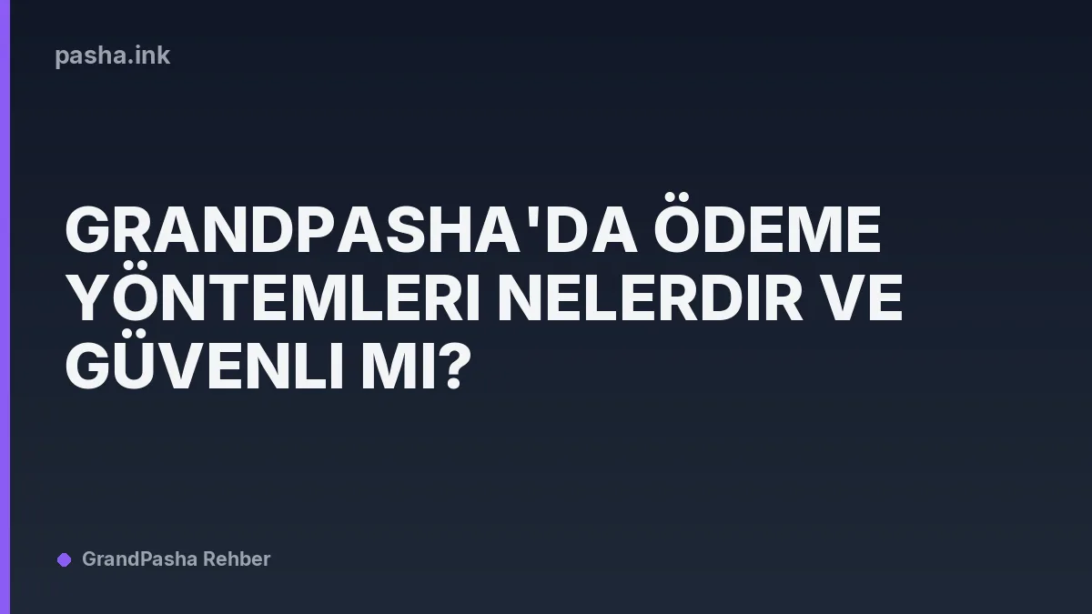 Grandpasha'da Ödeme Yöntemleri Nelerdir ve Güvenli mi?
