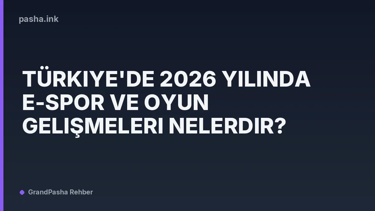 Türkiye'de 2026 Yılında E-Spor ve Oyun Gelişmeleri Nelerdir?