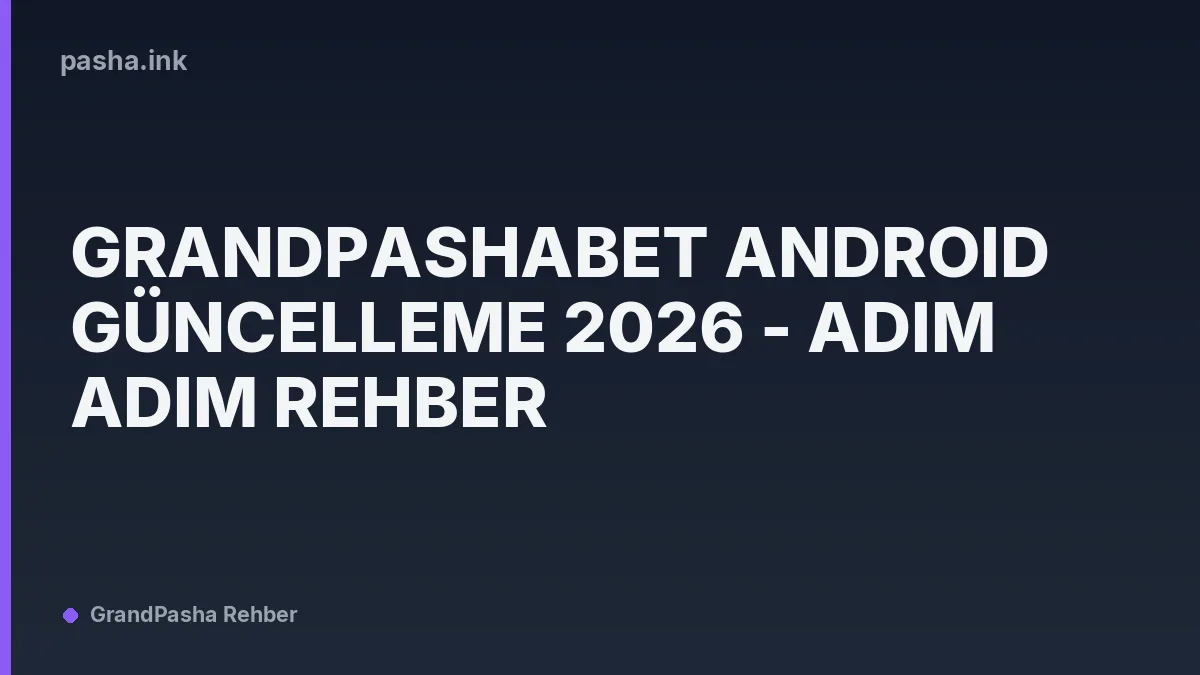 Grandpashabet Android Güncelleme 2026 - Adım Adım Rehber