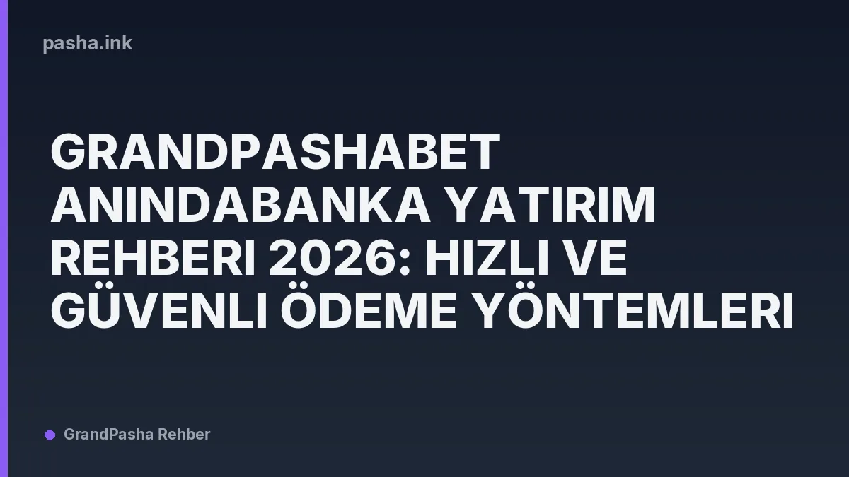 GrandPashaBet AnındaBanka Yatırım Rehberi 2026: Hızlı ve Güvenli Ödeme Yöntemleri