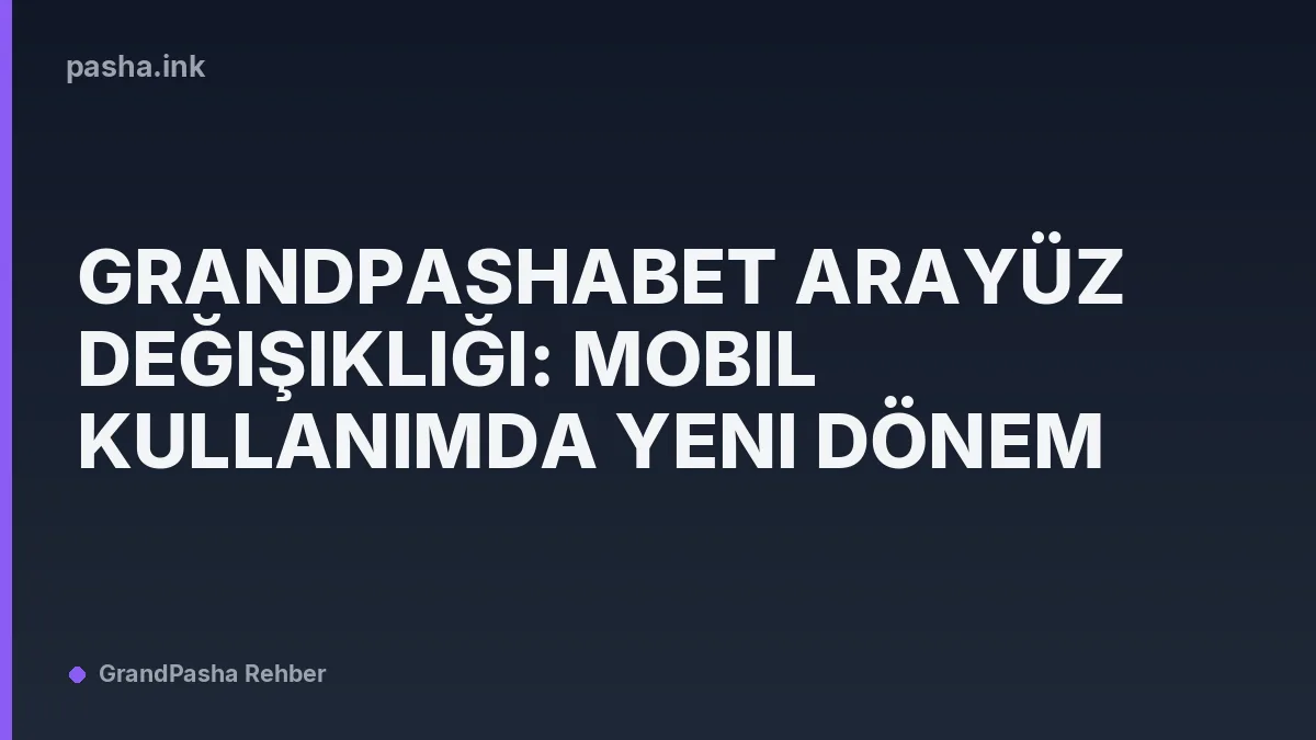 Grandpashabet Arayüz Değişikliği: Mobil Kullanımda Yeni Dönem