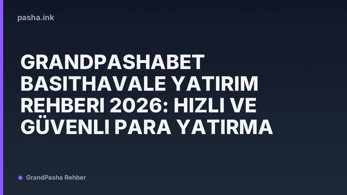 Grandpashabet Basithavale Yatırım Rehberi 2026: Hızlı ve Güvenli Para Yatırma