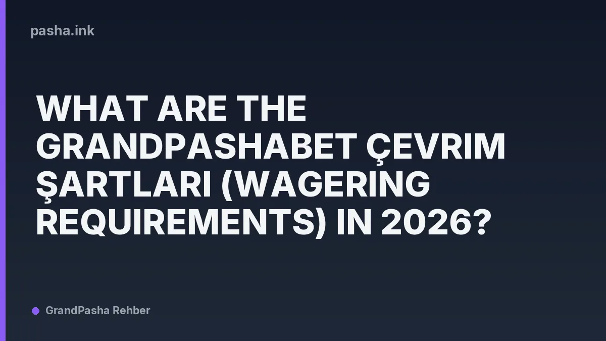 What Are the Grandpashabet Çevrim Şartları (Wagering Requirements) in 2026?