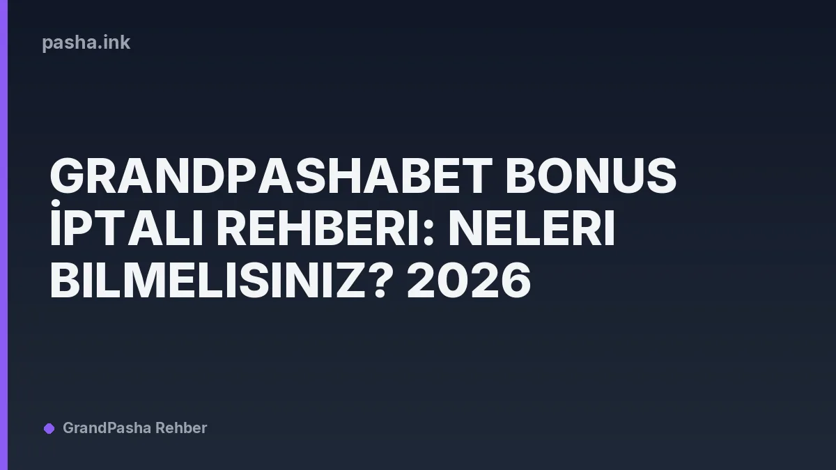 Grandpashabet Bonus İptali Rehberi: Neleri Bilmelisiniz? 2026