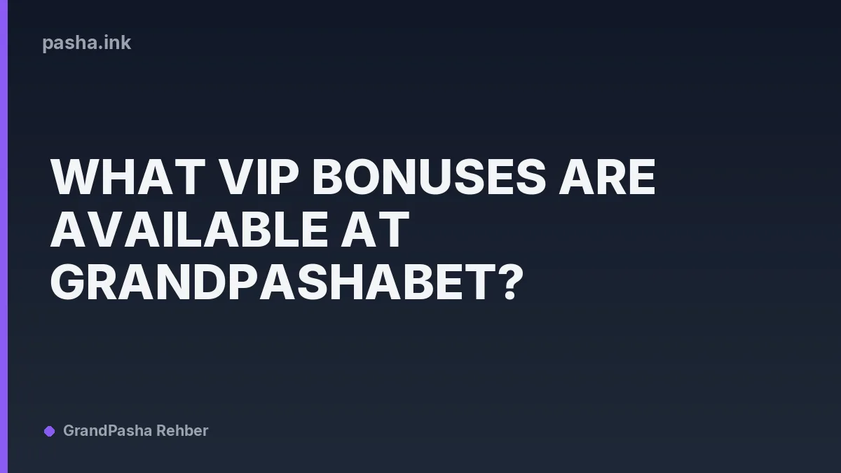 What VIP Bonuses Are Available at Grandpashabet?