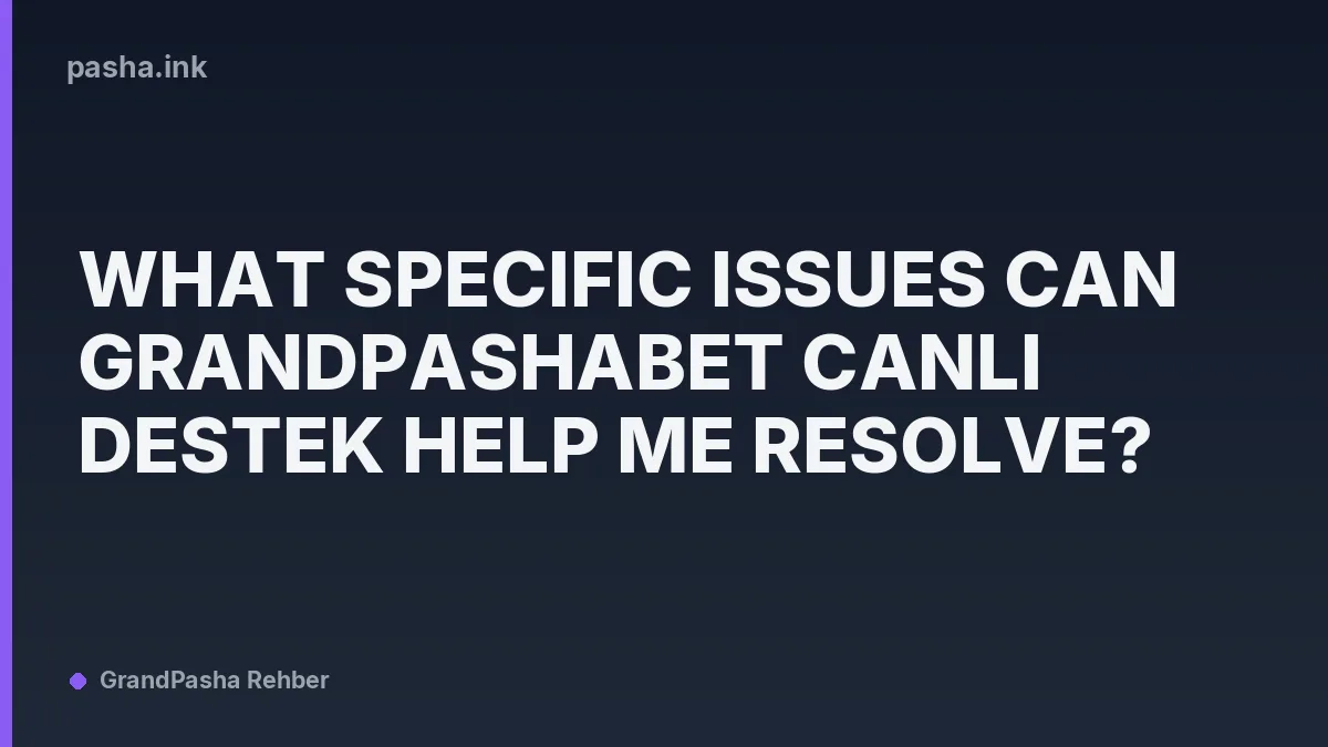 What Specific Issues Can Grandpashabet Canlı Destek Help Me Resolve?