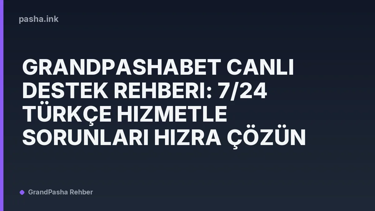 Grandpashabet Canlı Destek Rehberi: 7/24 Türkçe Hizmetle Sorunları Hızra Çözün