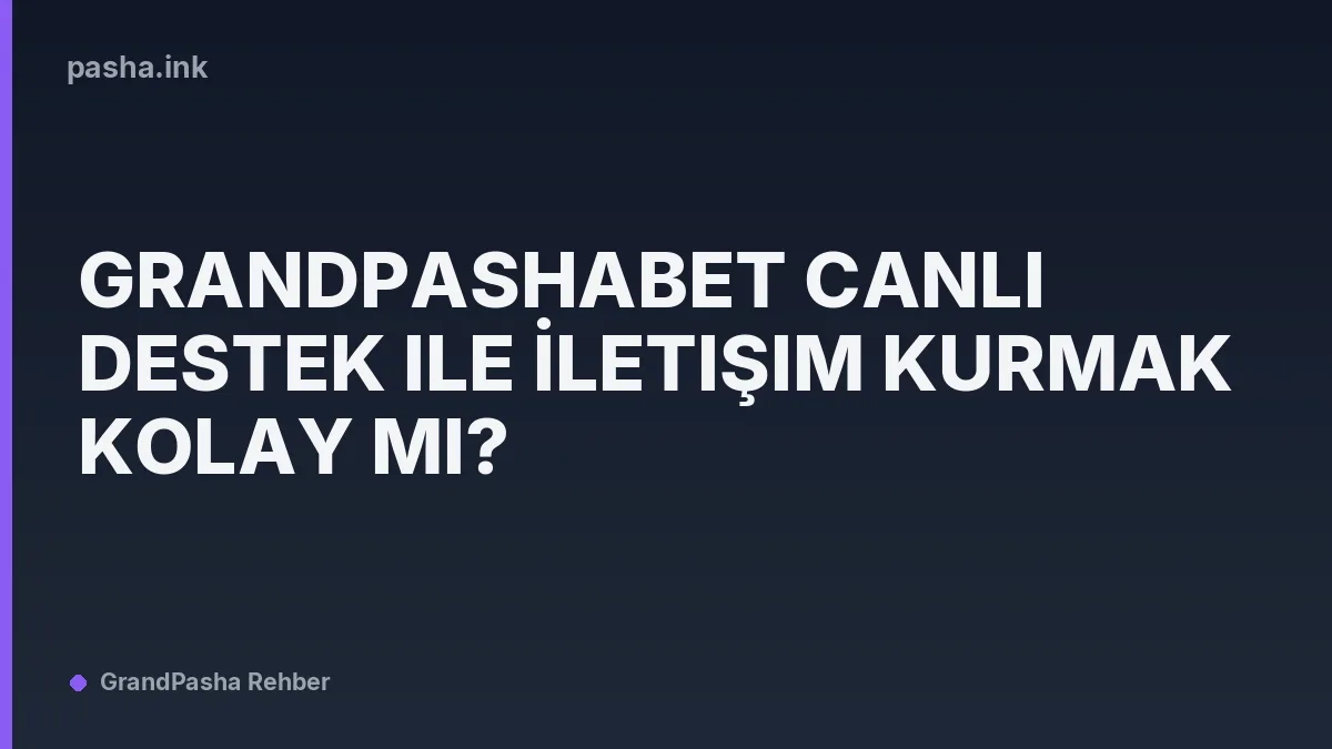 Grandpashabet Canlı Destek ile İletişim Kurmak Kolay mı?