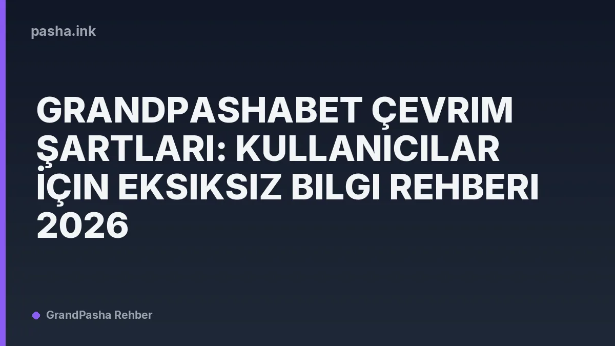 Grandpashabet Çevrim Şartları: Kullanıcılar İçin Eksiksiz Bilgi Rehberi 2026