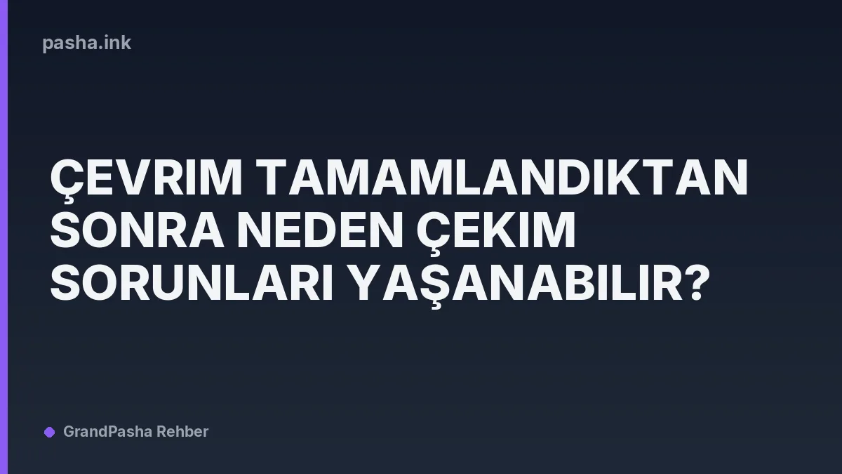 Çevrim Tamamlandıktan Sonra Neden Çekim Sorunları Yaşanabilir?