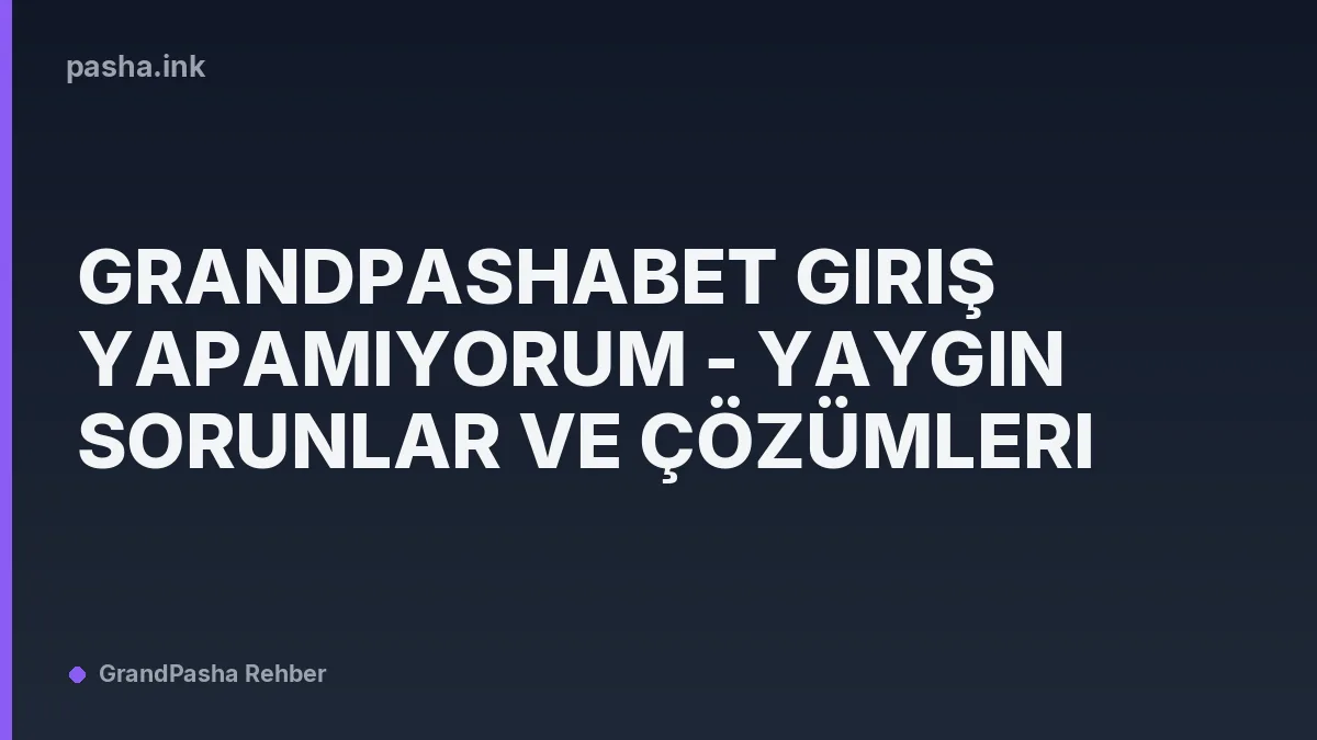 Grandpashabet Giriş Yapamıyorum - Yaygın Sorunlar ve Çözümleri