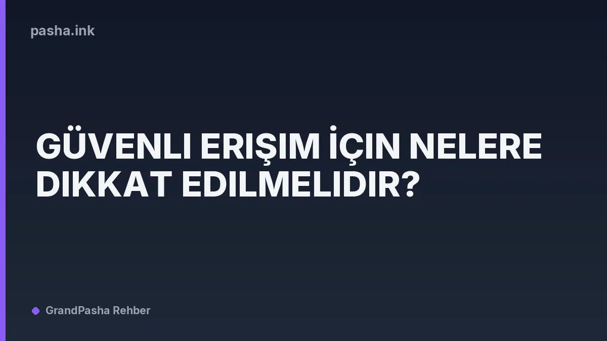 Güvenli Erişim İçin Nelere Dikkat Edilmelidir?