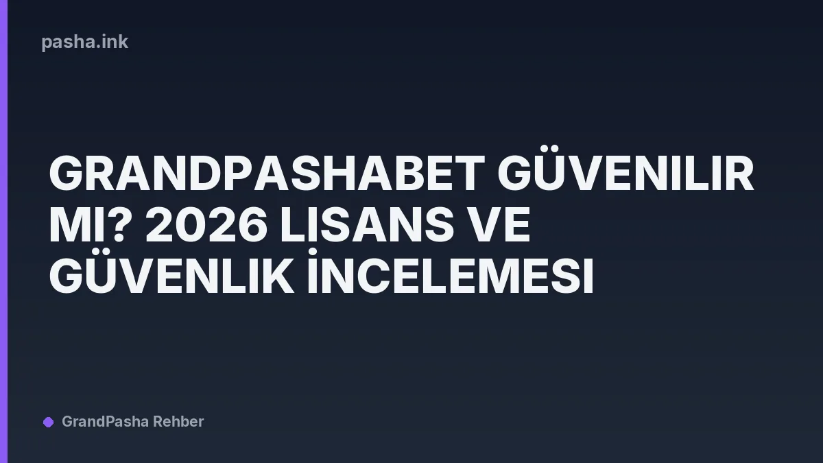 Grandpashabet Güvenilir mi? 2026 Lisans ve Güvenlik İncelemesi