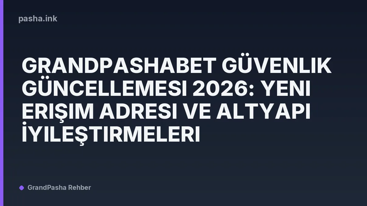 Grandpashabet Güvenlik Güncellemesi 2026: Yeni Erişim Adresi ve Altyapı İyileştirmeleri