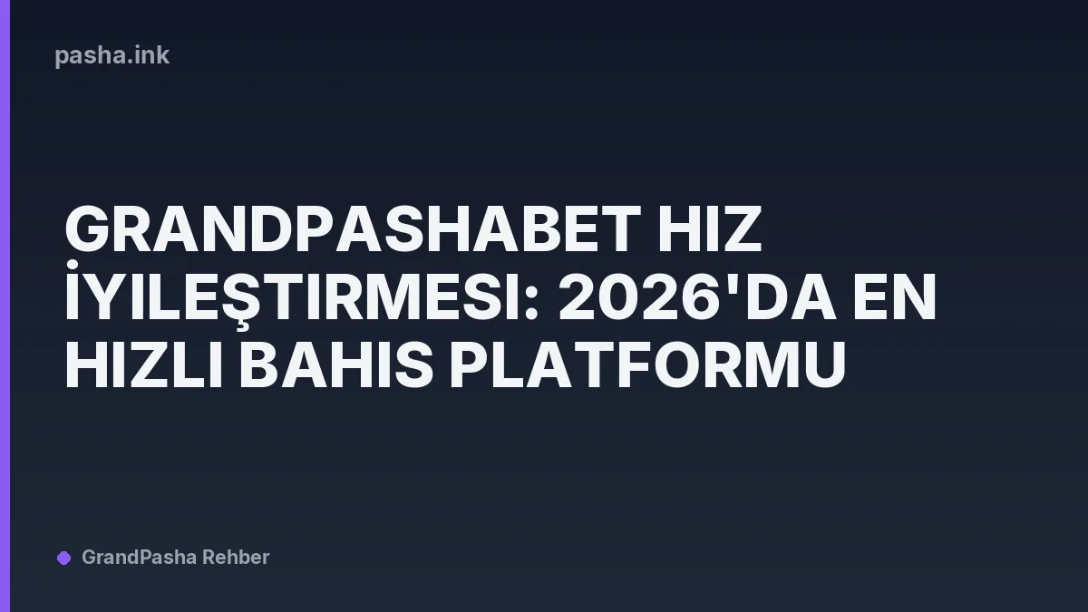 Grandpashabet Hız İyileştirmesi: 2026'da En Hızlı Bahis Platformu