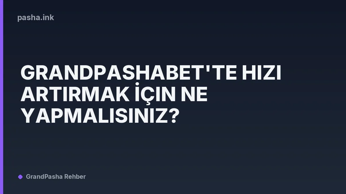 Grandpashabet'te Hızı Artırmak İçin Ne Yapmalısınız?