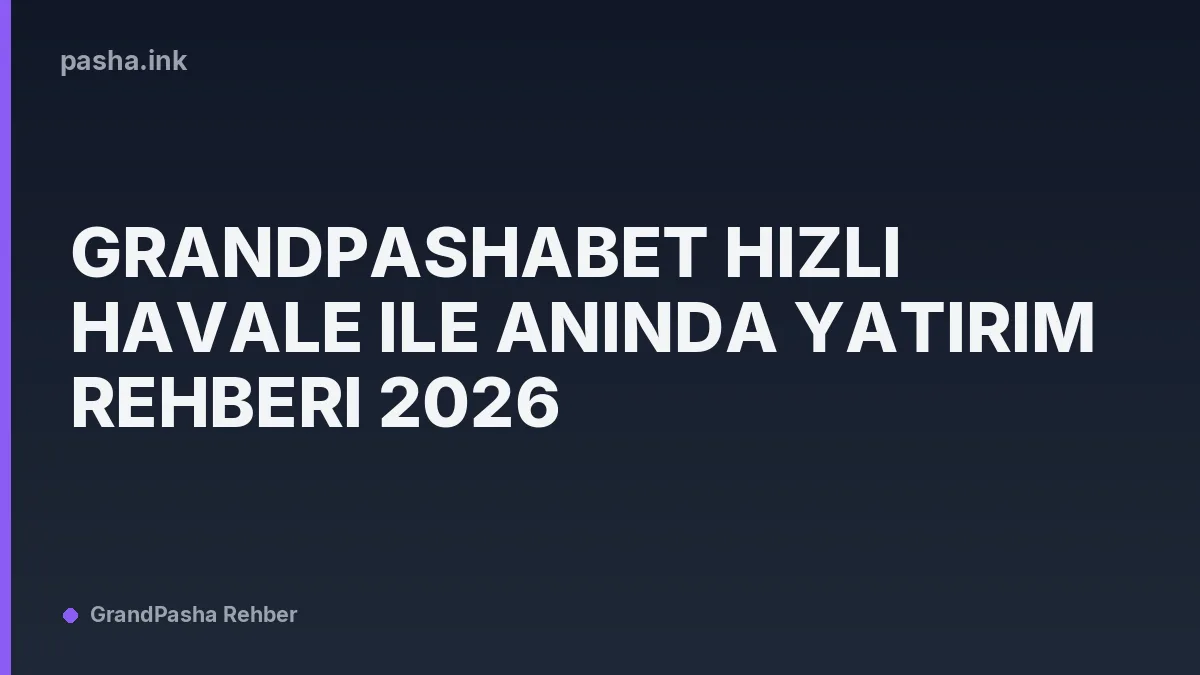 Grandpashabet Hızlı Havale ile Anında Yatırım Rehberi 2026