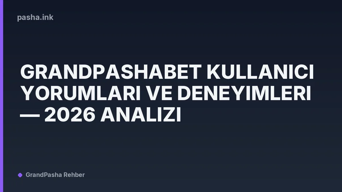 Grandpashabet Kullanıcı Yorumları ve Deneyimleri — 2026 Analizi