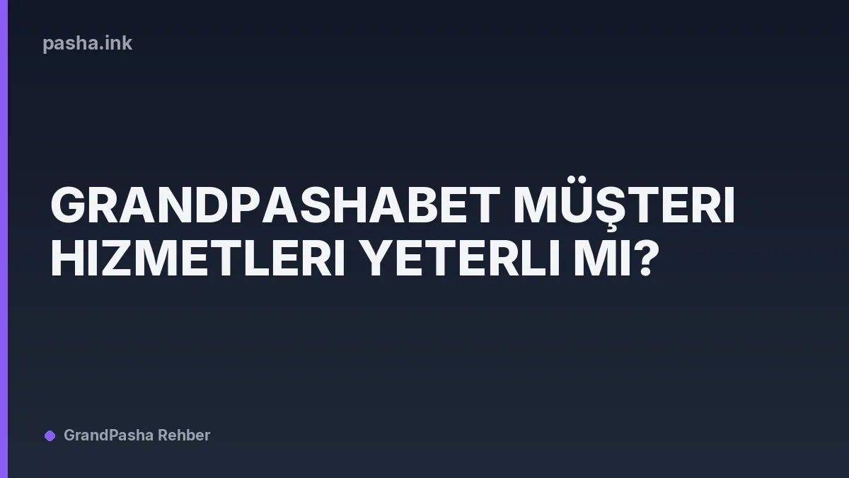 Grandpashabet Müşteri Hizmetleri Yeterli mi?