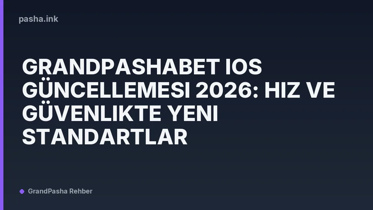 Grandpashabet iOS Güncellemesi 2026: Hız ve Güvenlikte Yeni Standartlar