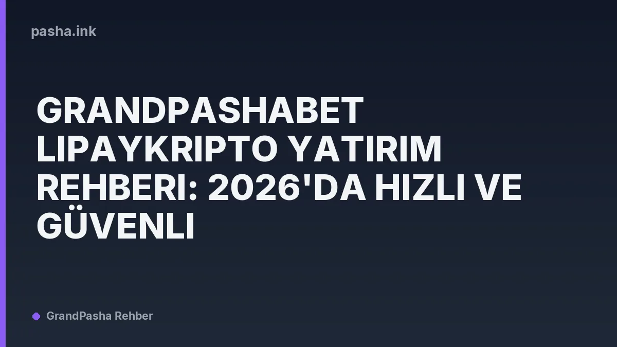GrandPashaBet LipayKripto Yatırım Rehberi: 2026'da Hızlı ve Güvenli
