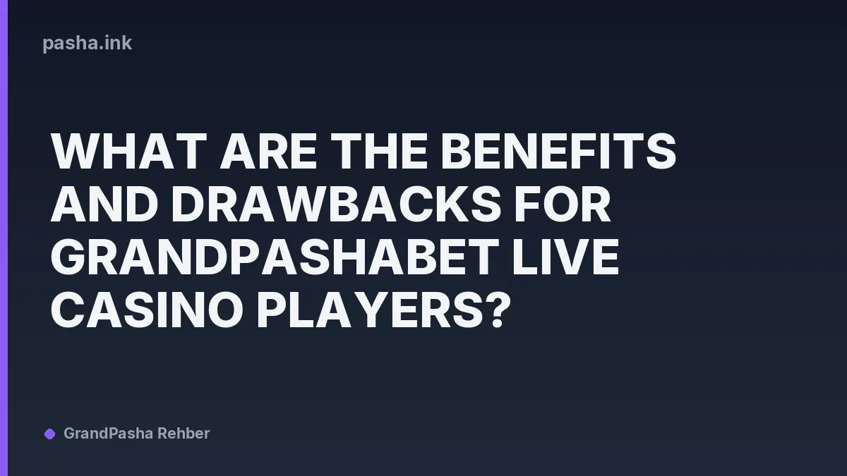 What Are the Benefits and Drawbacks for Grandpashabet Live Casino Players?