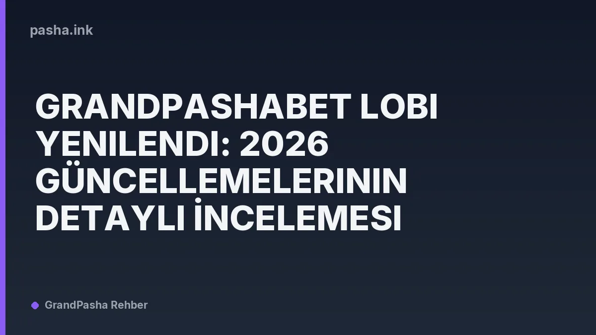 Grandpashabet Lobi Yenilendi: 2026 Güncellemelerinin Detaylı İncelemesi