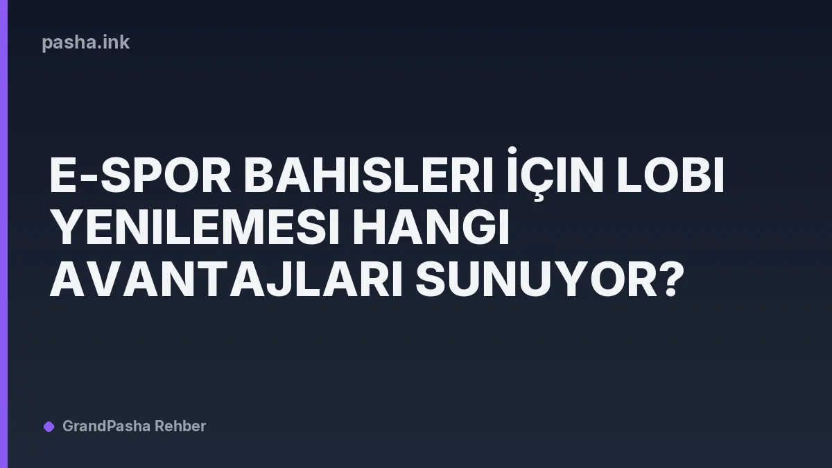 E-Spor Bahisleri İçin Lobi Yenilemesi Hangi Avantajları Sunuyor?