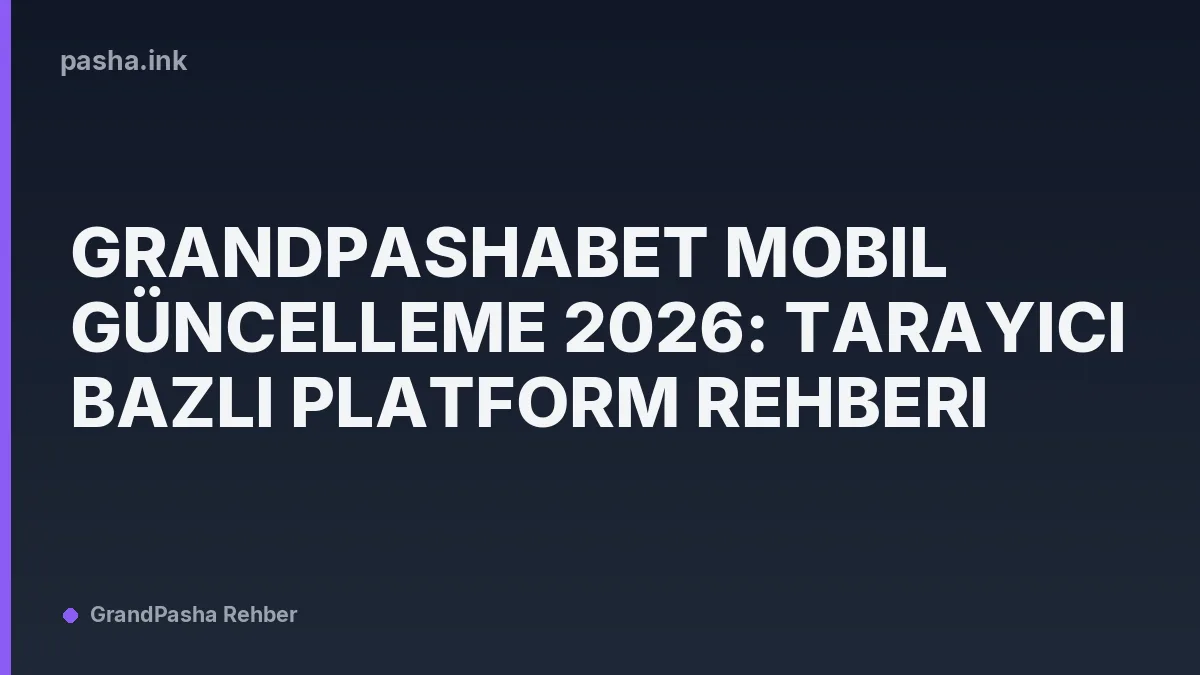 Grandpashabet Mobil Güncelleme 2026: Tarayıcı Bazlı Platform Rehberi