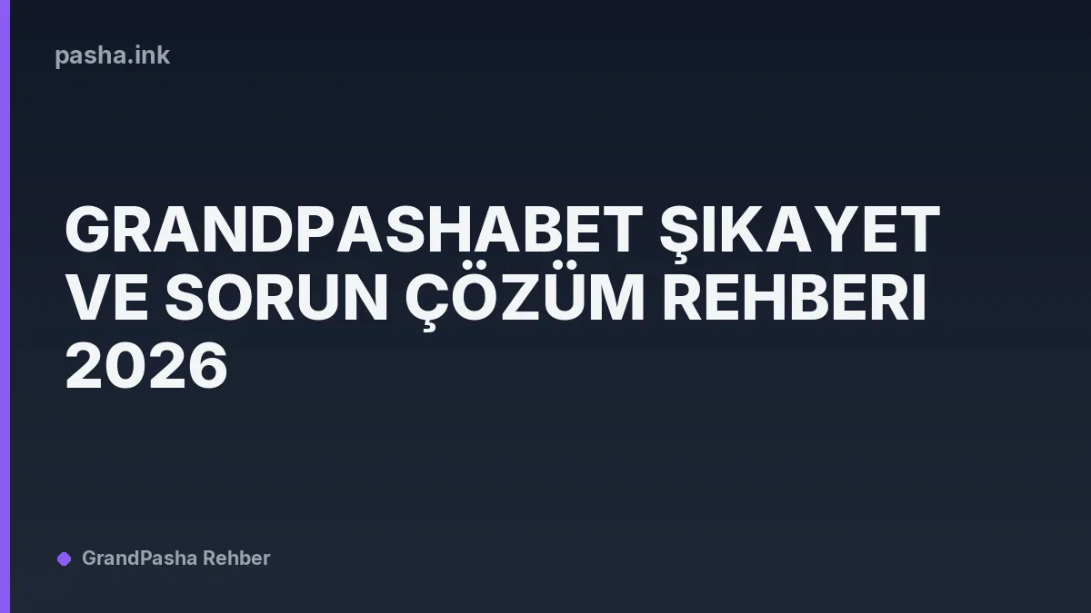 Grandpashabet Şikayet ve Sorun Çözüm Rehberi 2026
